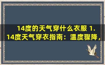 14度的天气穿什么衣服 1. 14度天气穿衣指南：温度骤降，你穿对了吗？